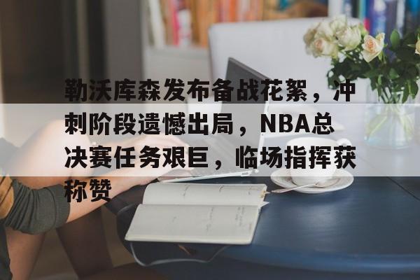 包含勒沃库森发布备战花絮，冲刺阶段遗憾出局，NBA总决赛任务艰巨，临场指挥获称赞的词条-开云中国官网